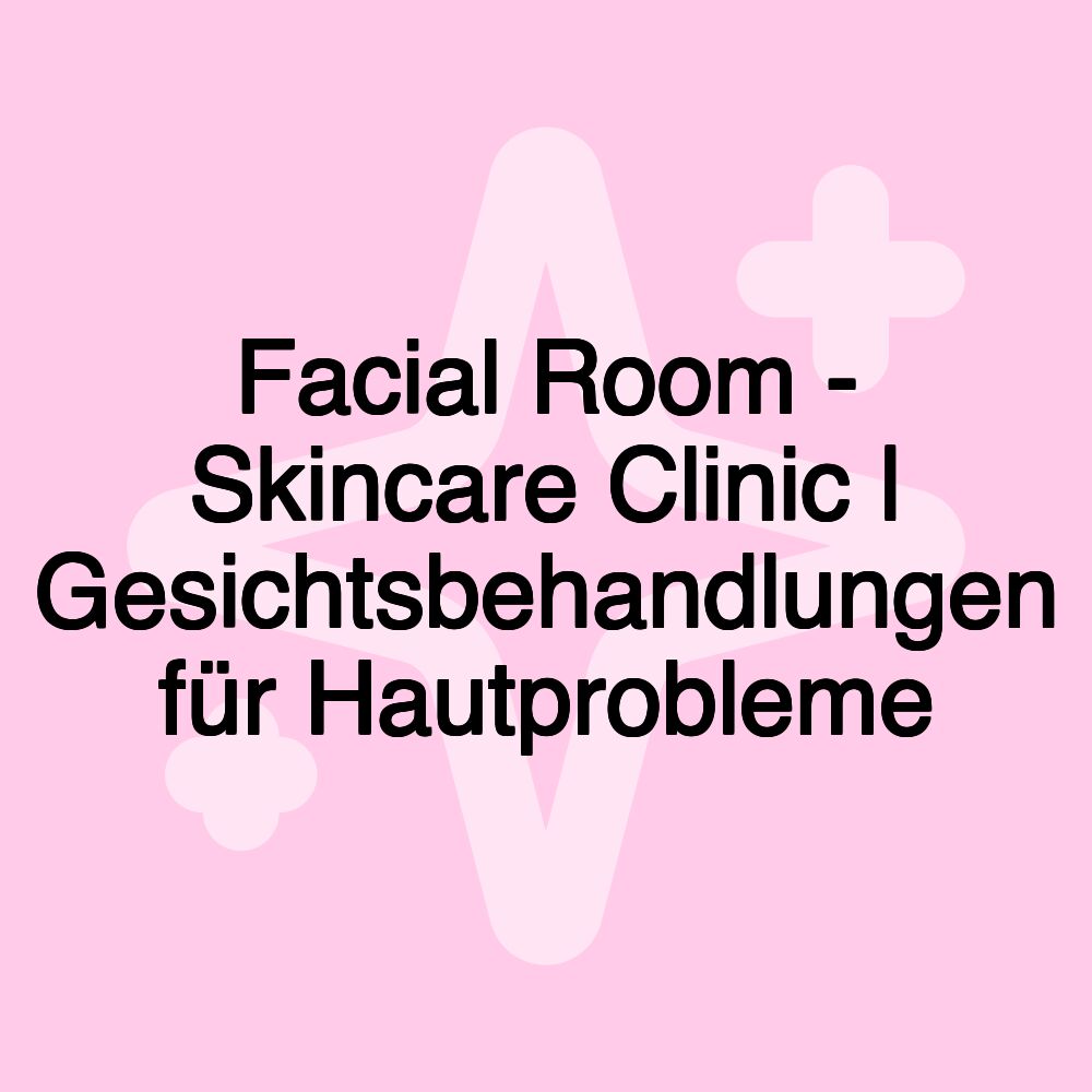 Facial Room - Skincare Clinic | Gesichtsbehandlungen für Hautprobleme