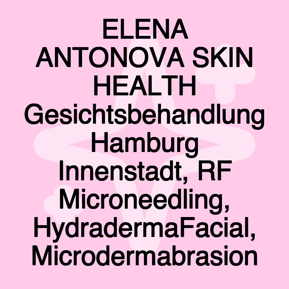 ELENA ANTONOVA SKIN HEALTH Gesichtsbehandlung Hamburg Innenstadt, RF Microneedling, HydradermaFacial, Microdermabrasion