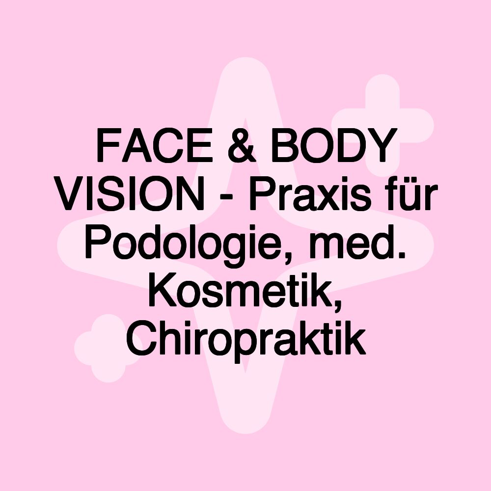 FACE & BODY VISION - Praxis für Podologie, med. Kosmetik, Chiropraktik