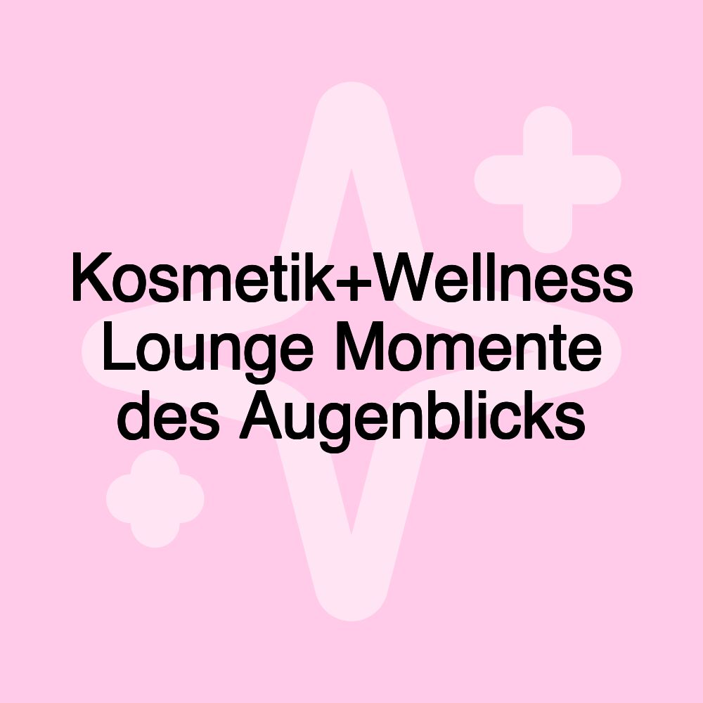 Kosmetik+Wellness Lounge Momente des Augenblicks