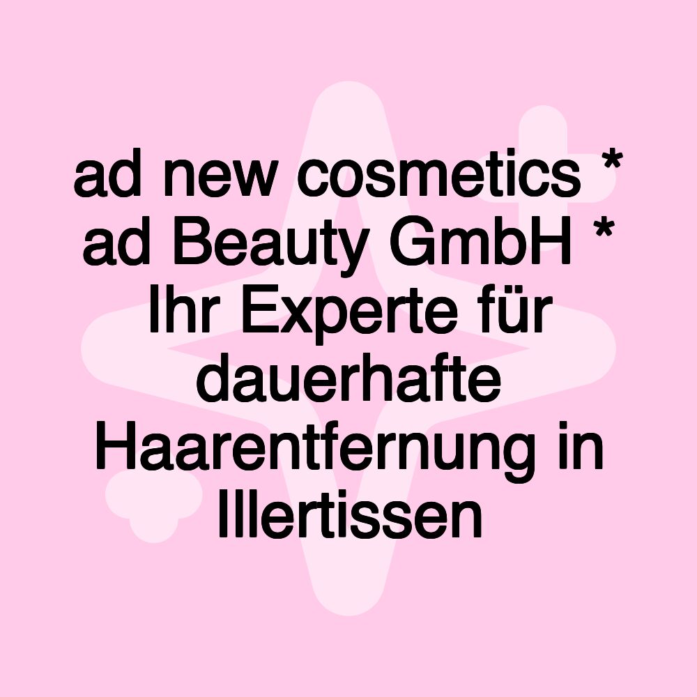 ad new cosmetics * ad Beauty GmbH * Ihr Experte für dauerhafte Haarentfernung in Illertissen