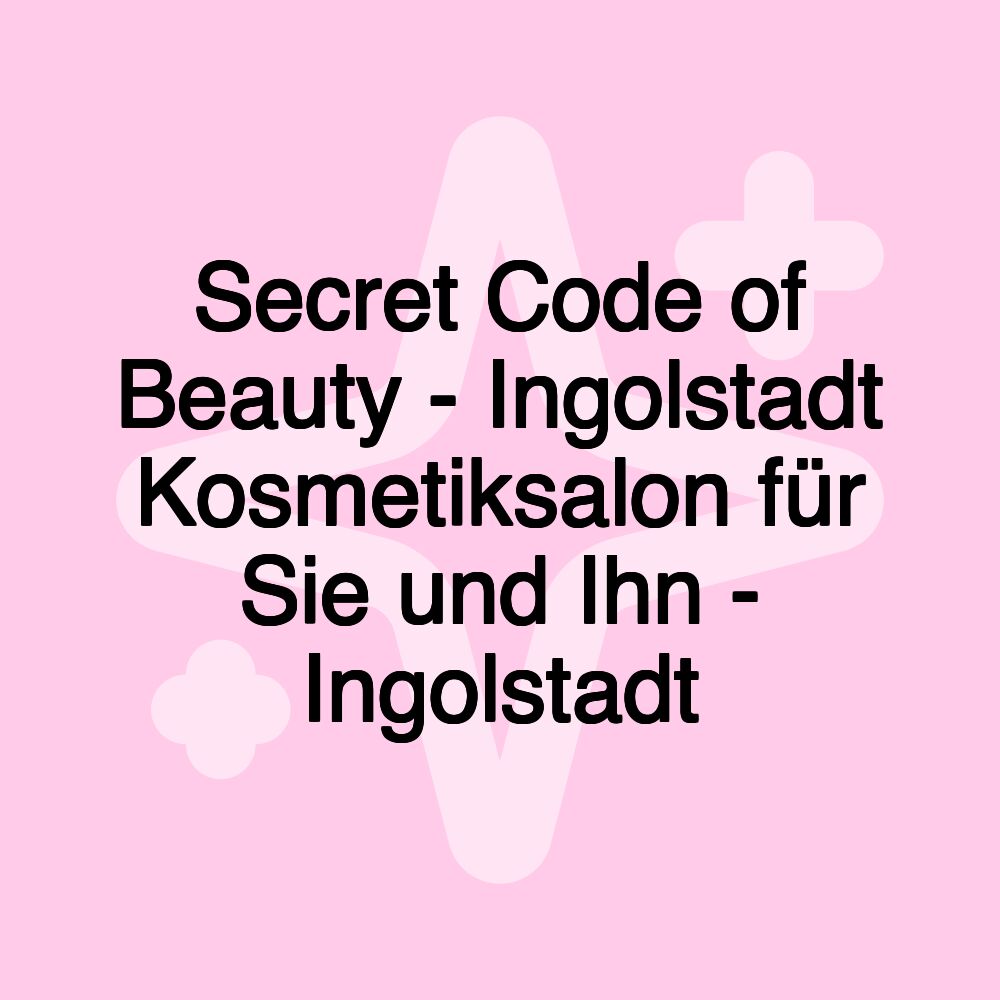 Secret Code of Beauty - Ingolstadt Kosmetiksalon für Sie und Ihn - Ingolstadt