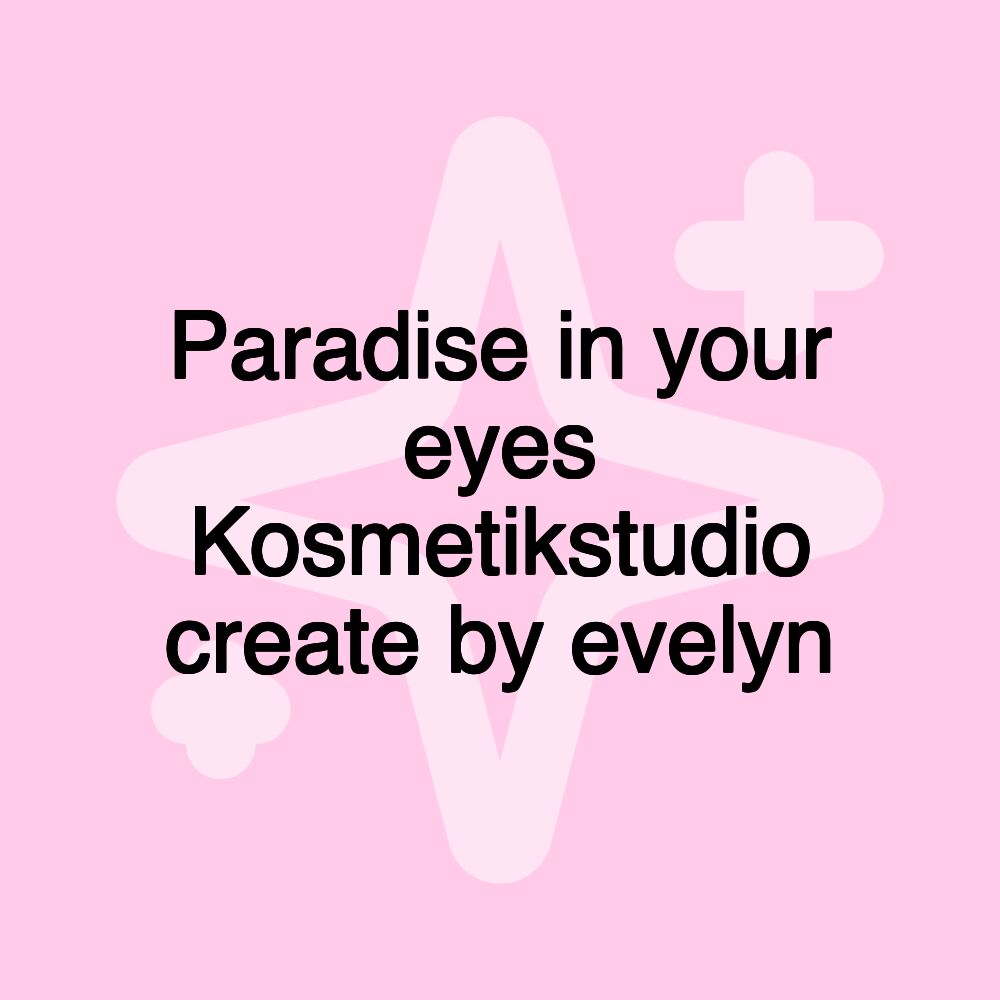 Paradise in your eyes Kosmetikstudio create by evelyn