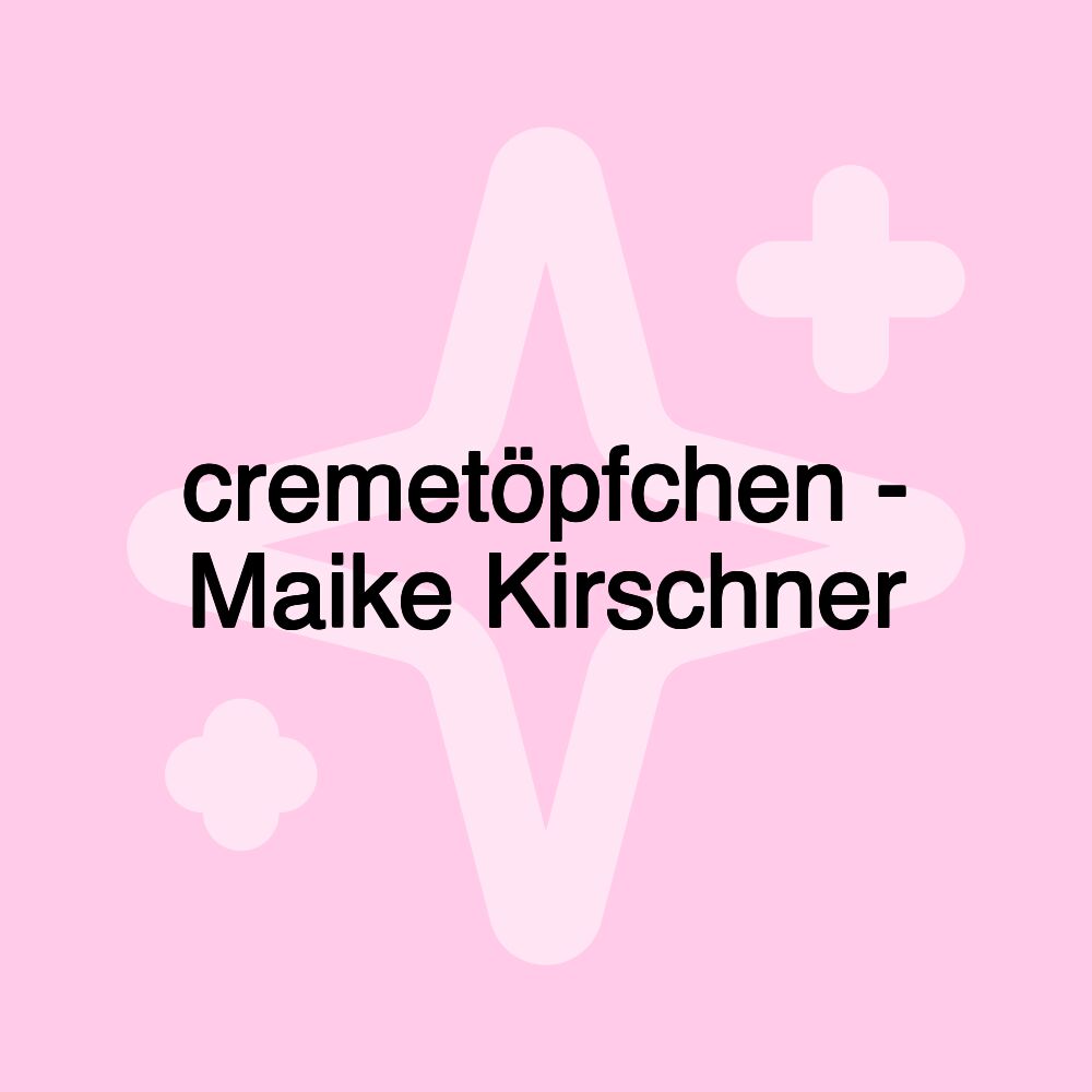 cremetöpfchen - Maike Kirschner