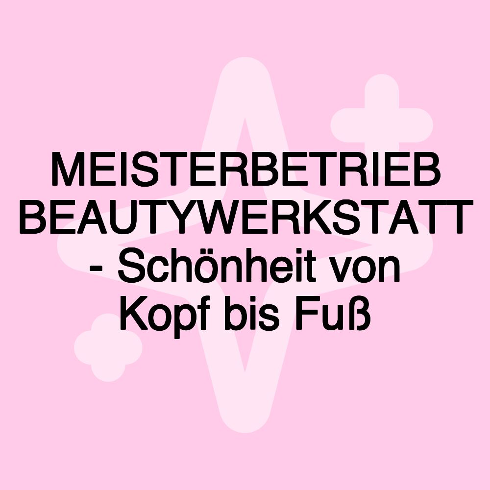 MEISTERBETRIEB BEAUTYWERKSTATT - Schönheit von Kopf bis Fuß