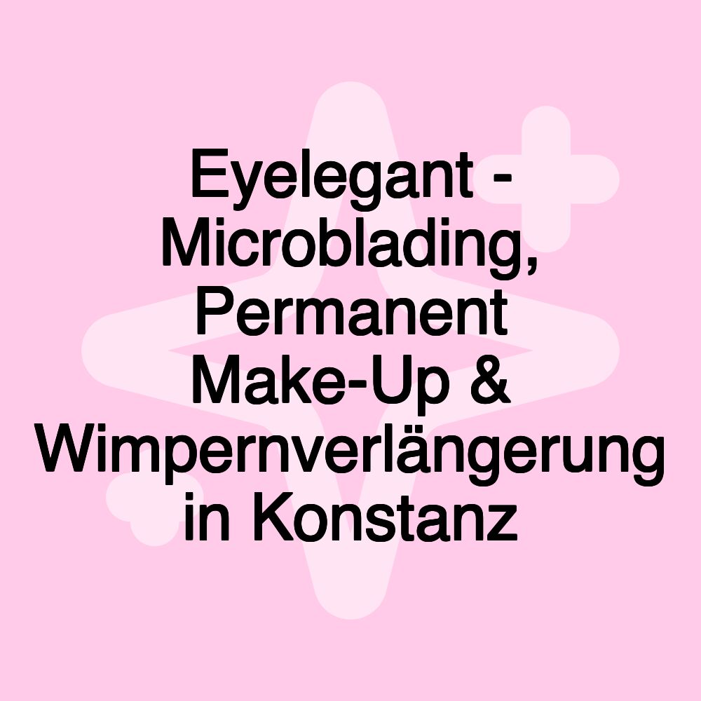 Eyelegant - Microblading, Permanent Make-Up & Wimpernverlängerung in Konstanz