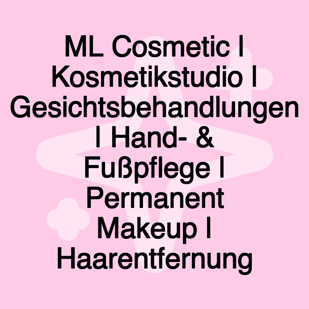 ML Cosmetic | Kosmetikstudio | Gesichtsbehandlungen | Hand- & Fußpflege | Permanent Makeup | Haarentfernung