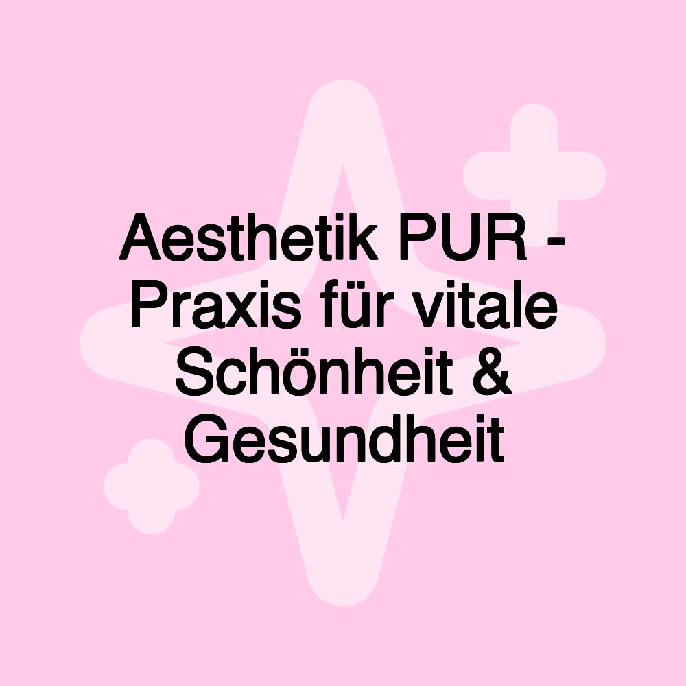 Aesthetik PUR - Praxis für vitale Schönheit & Gesundheit