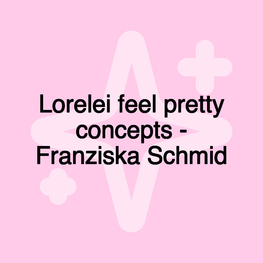 Lorelei feel pretty concepts - Franziska Schmid