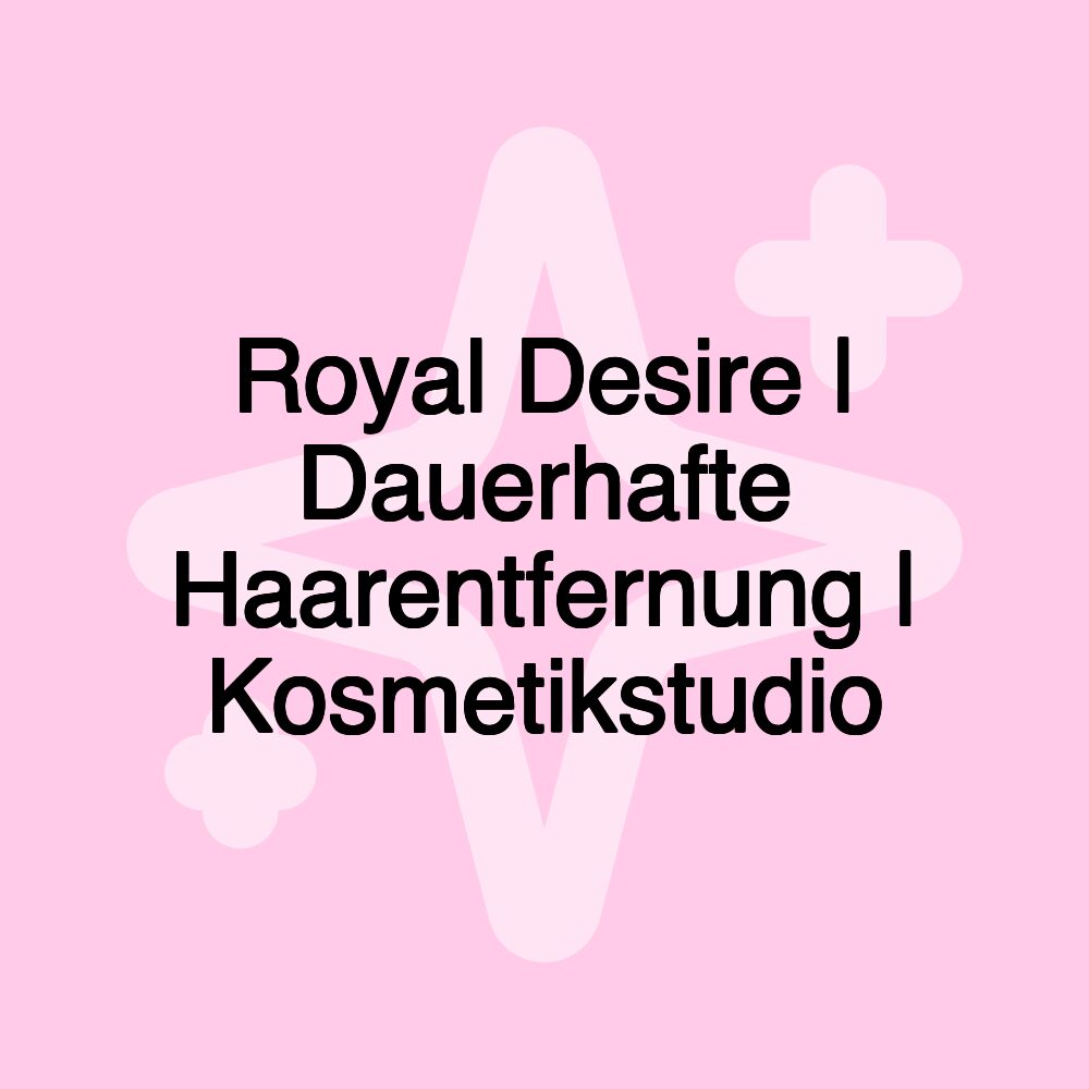 Royal Desire | Dauerhafte Haarentfernung | Kosmetikstudio