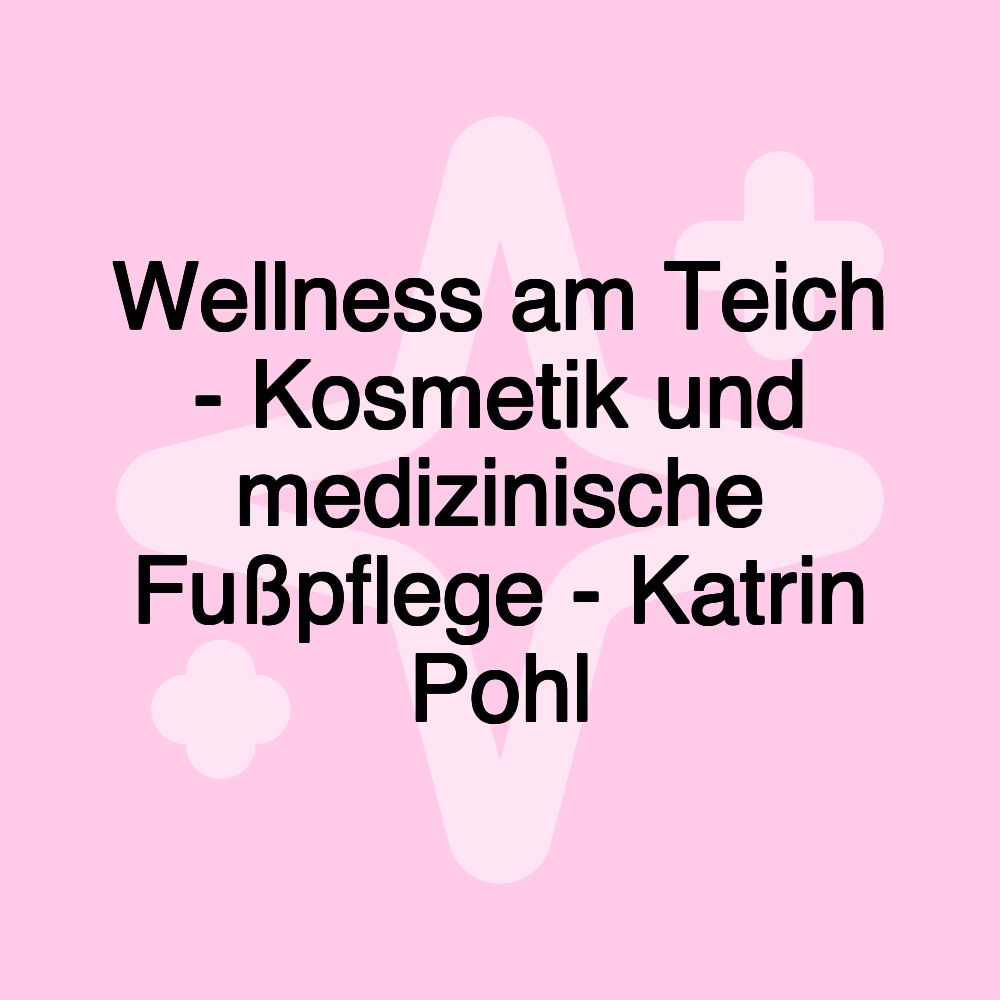 Wellness am Teich - Kosmetik und medizinische Fußpflege - Katrin Pohl