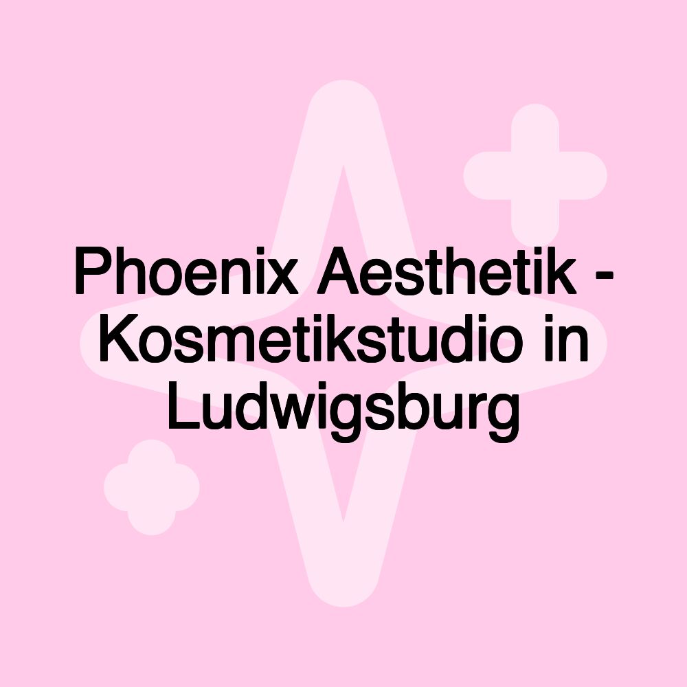 Phoenix Aesthetik - Kosmetikstudio in Ludwigsburg