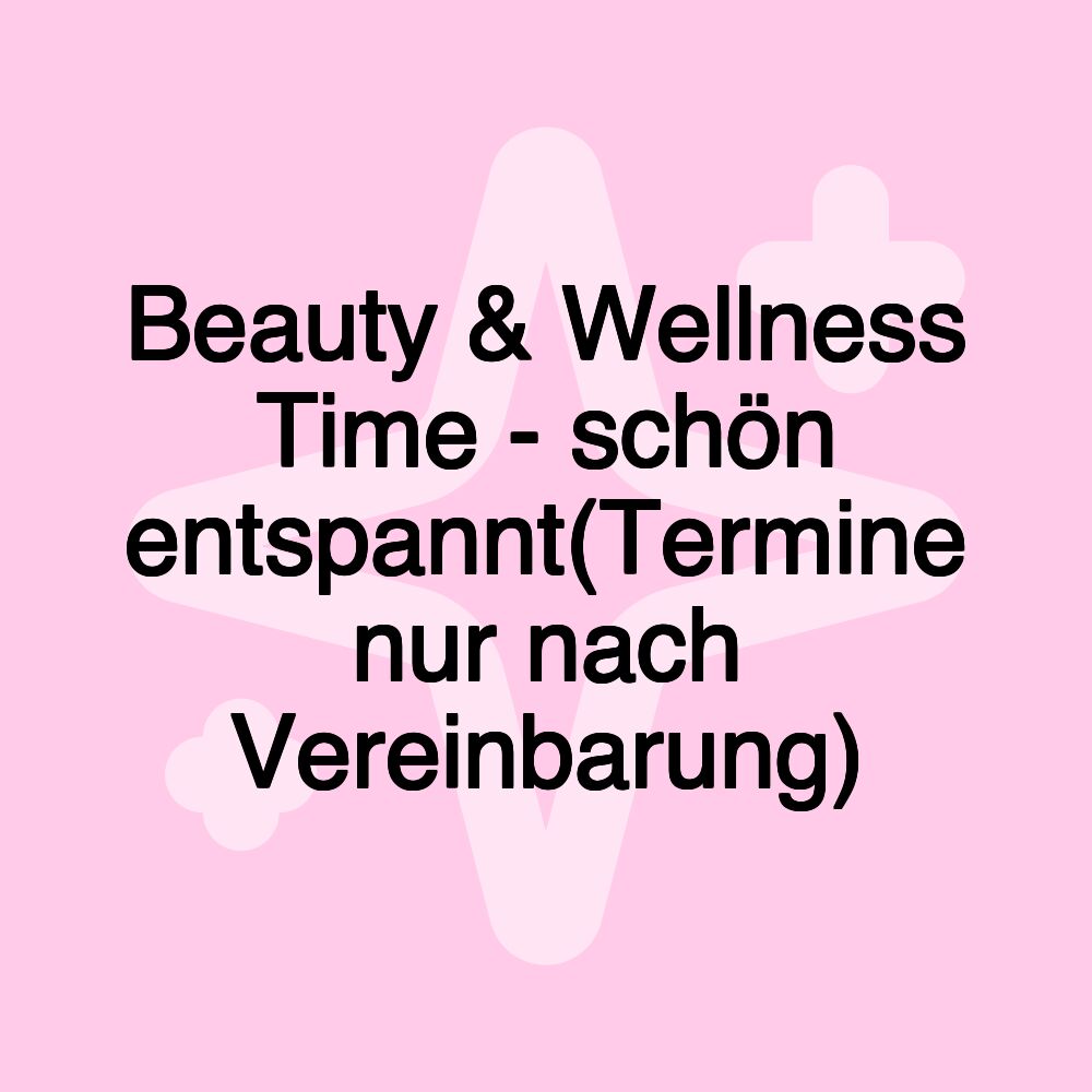 Beauty & Wellness Time - schön entspannt(Termine nur nach Vereinbarung)