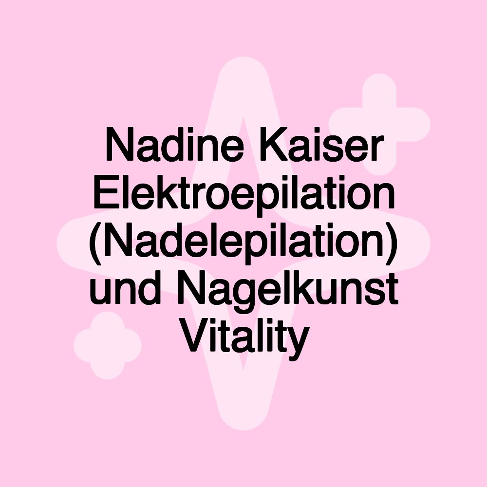 Nadine Kaiser Elektroepilation (Nadelepilation) und Nagelkunst Vitality