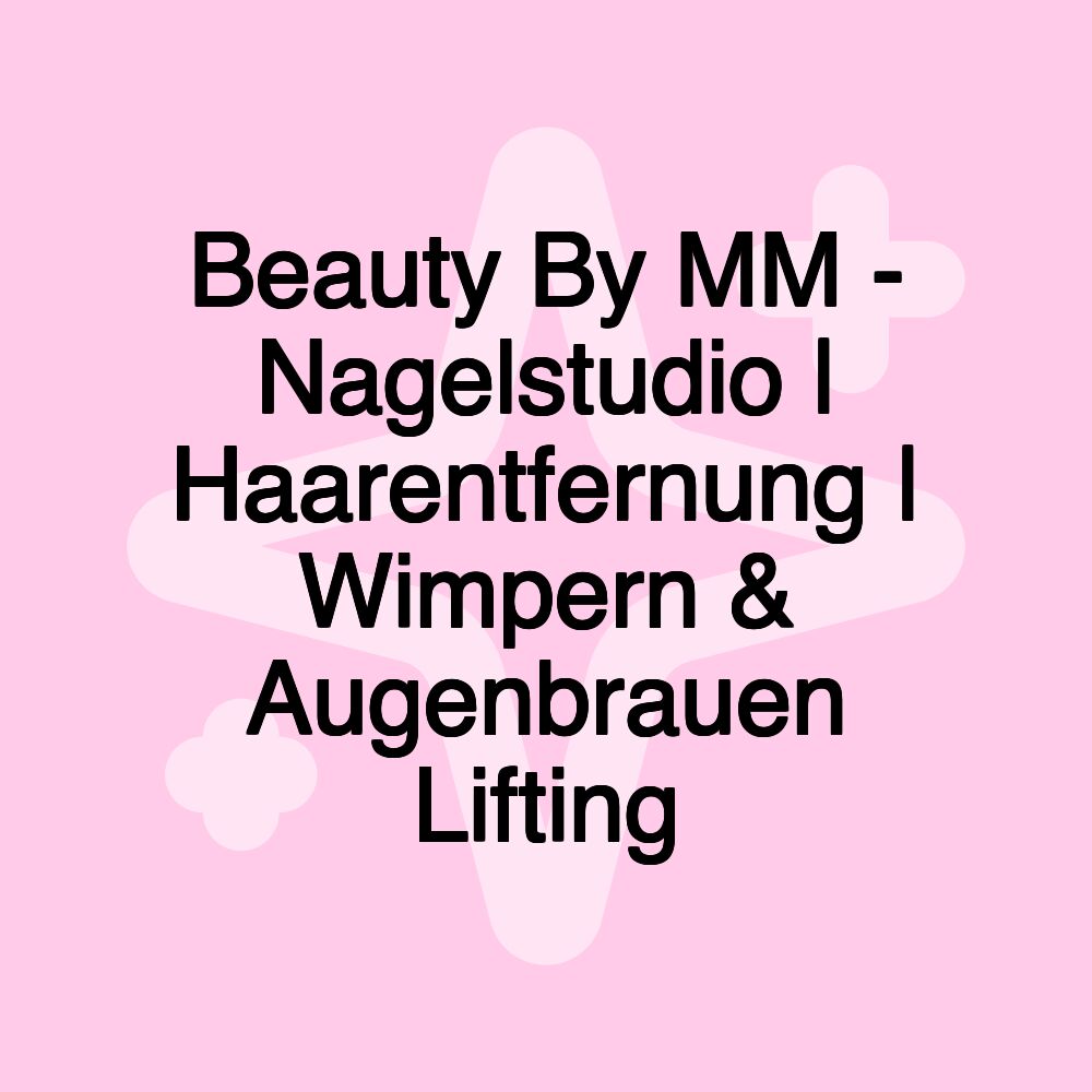 Beauty By MM - Nagelstudio | Haarentfernung | Wimpern & Augenbrauen Lifting