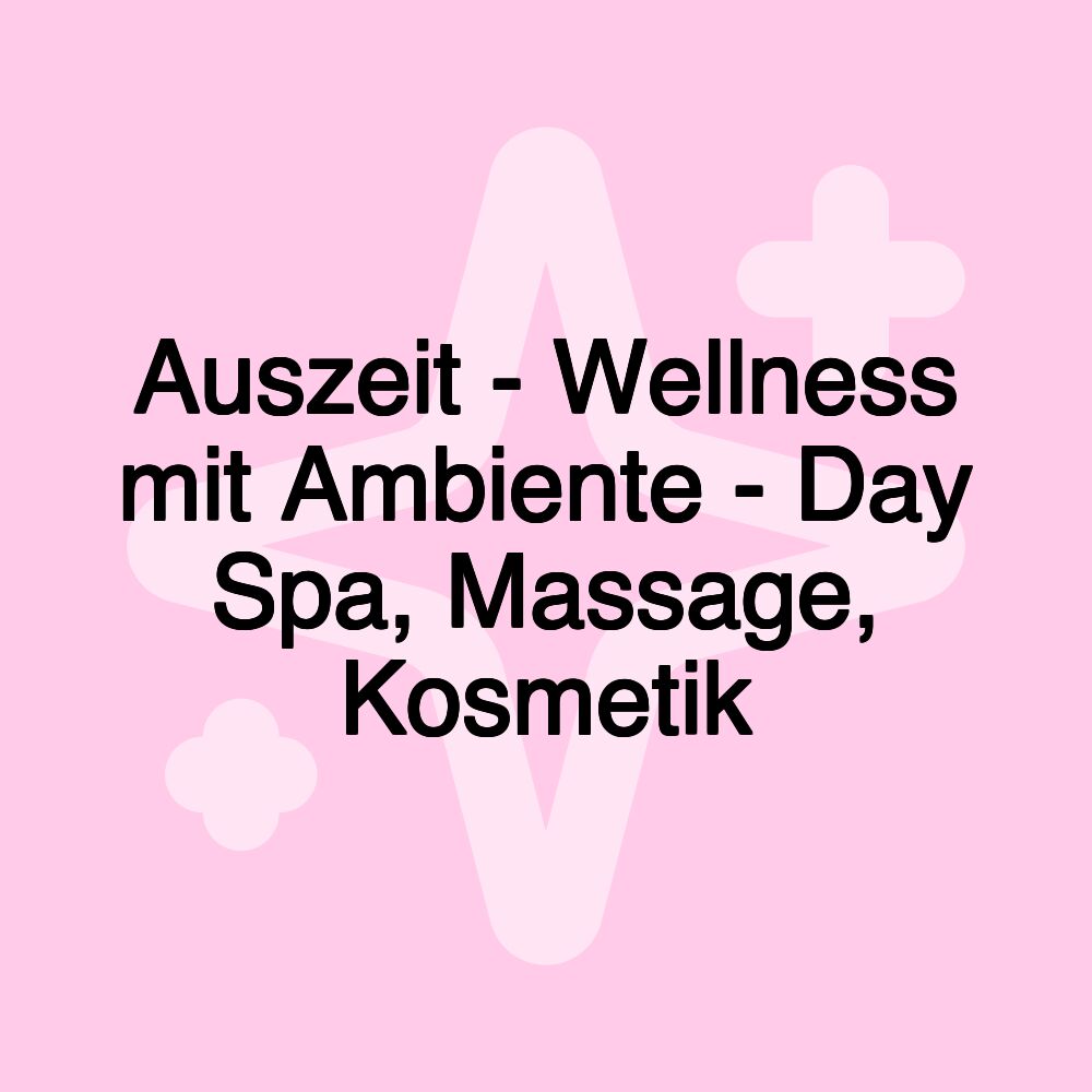 Auszeit - Wellness mit Ambiente - Day Spa, Massage, Kosmetik