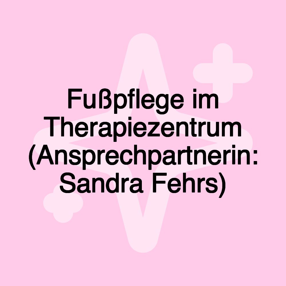 Fußpflege im Therapiezentrum (Ansprechpartnerin: Sandra Fehrs)