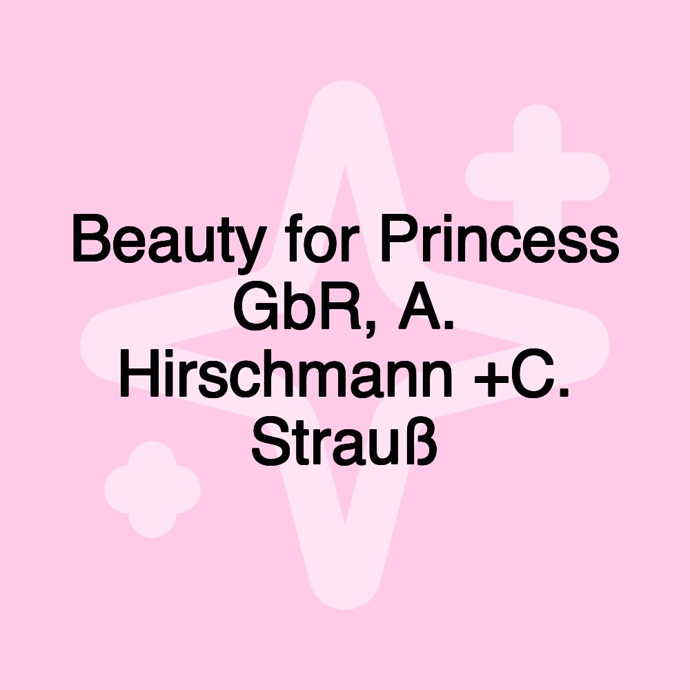 Beauty for Princess GbR, A. Hirschmann +C. Strauß