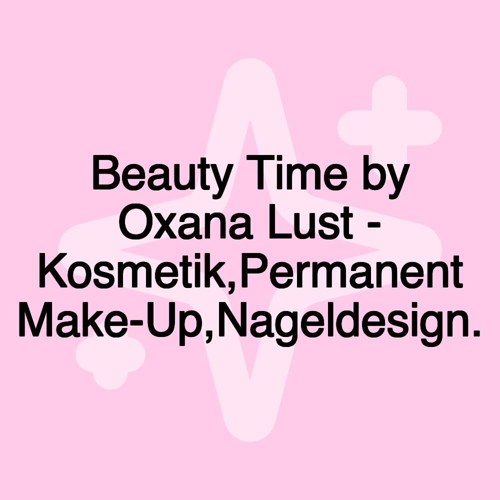 Beauty Time by Oxana Lust - Kosmetik,Permanent Make-Up,Nageldesign.