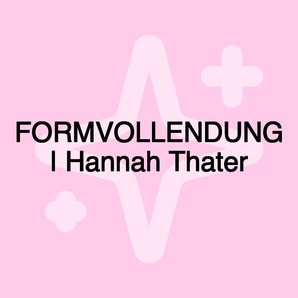 FORMVOLLENDUNG | Hannah Thater