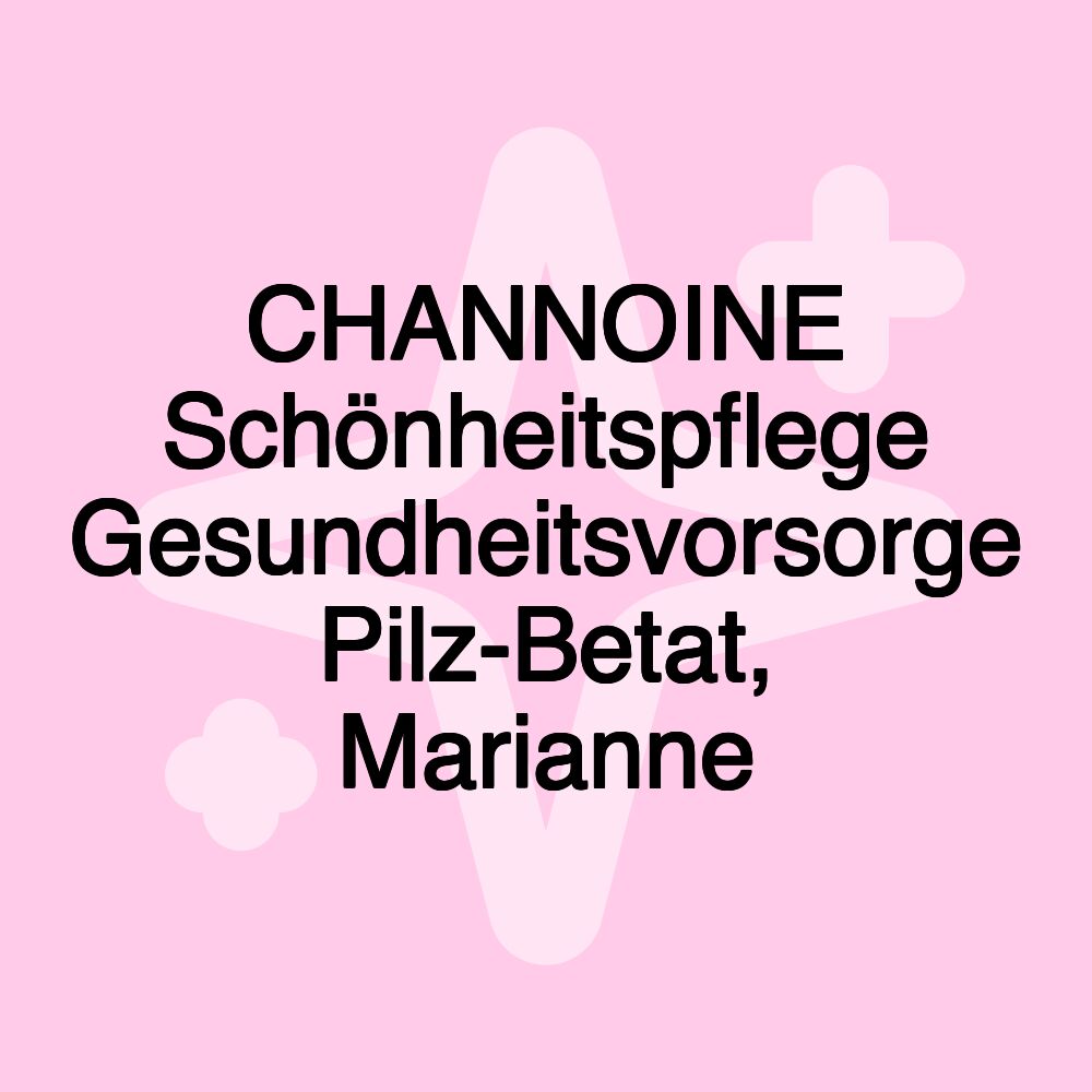 CHANNOINE Schönheitspflege Gesundheitsvorsorge Pilz-Betat, Marianne