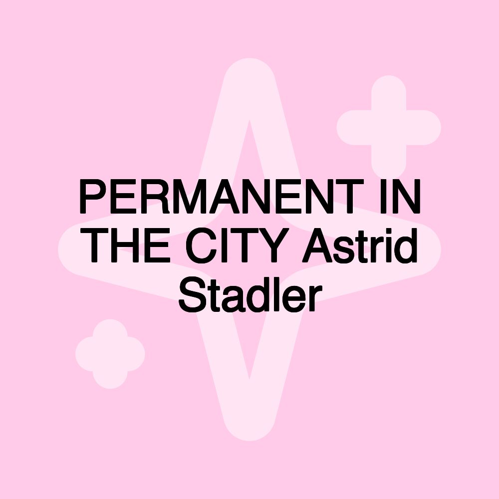 PERMANENT IN THE CITY Astrid Stadler