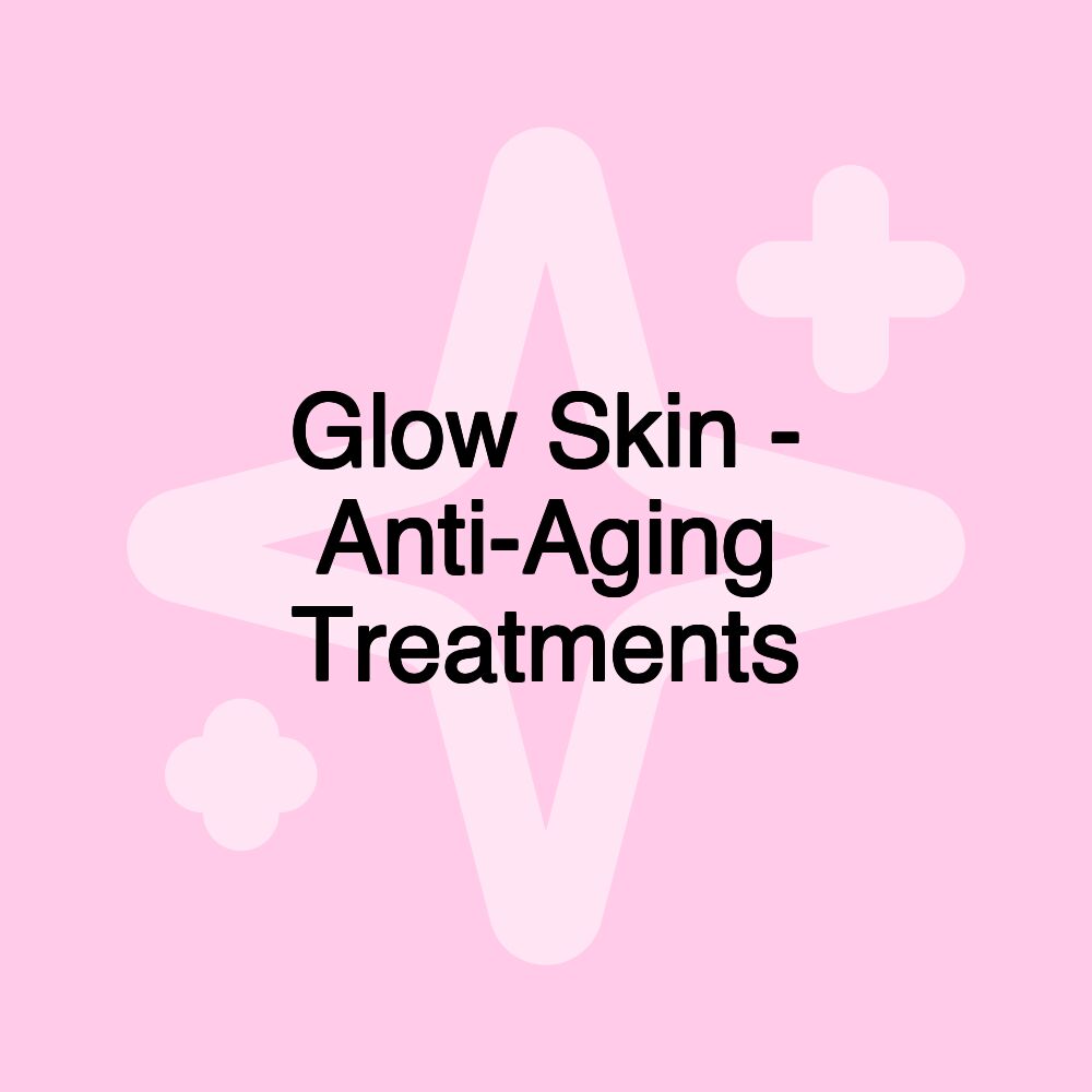 Glow Skin - Anti-Aging Treatments