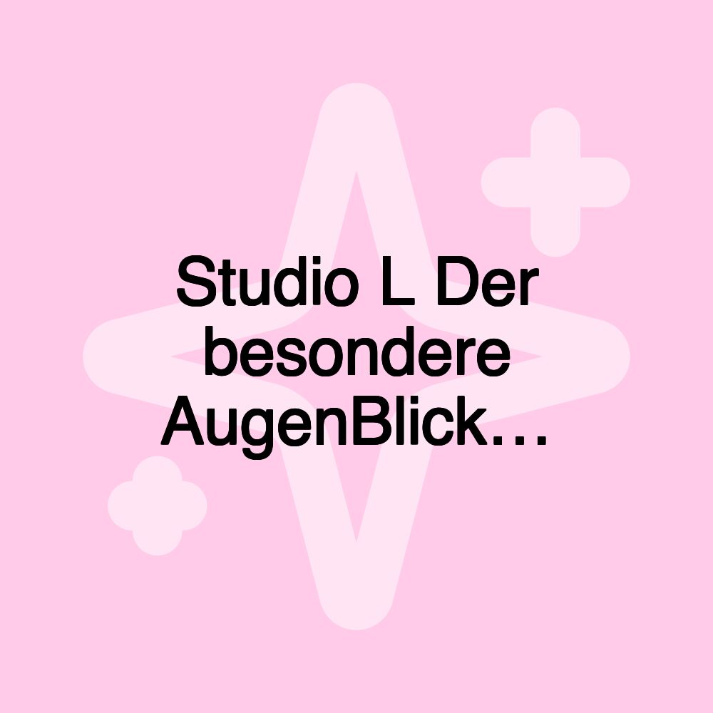 Studio L Der besondere AugenBlick…