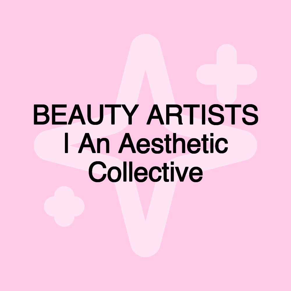 BEAUTY ARTISTS | An Aesthetic Collective