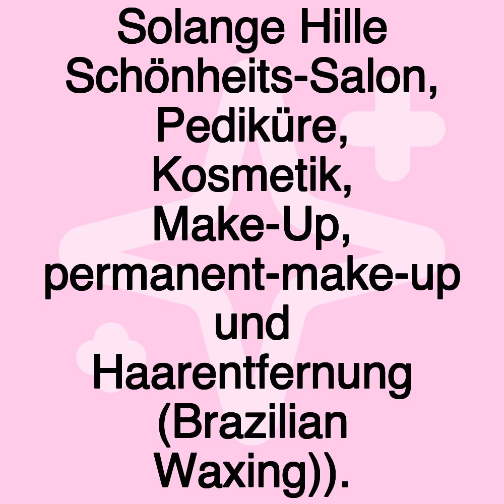 Solange Hille Schönheits-Salon, Pediküre, Kosmetik, Make-Up, permanent-make-up und Haarentfernung (Brazilian Waxing)).