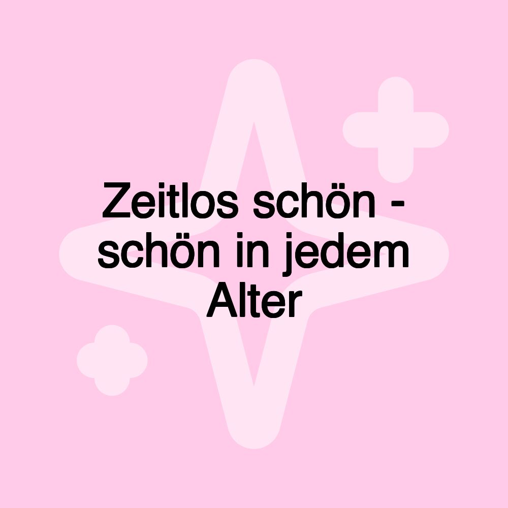 Zeitlos schön - schön in jedem Alter