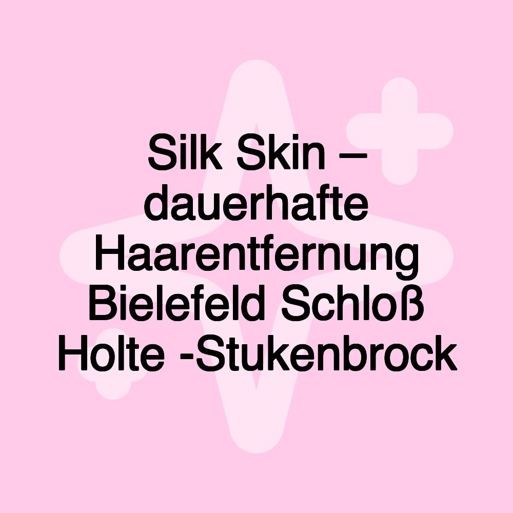 Silk Skin – dauerhafte Haarentfernung Bielefeld Schloß Holte -Stukenbrock