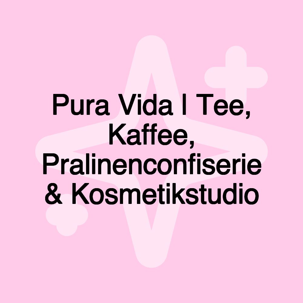 Pura Vida | Tee, Kaffee, Pralinenconfiserie & Kosmetikstudio