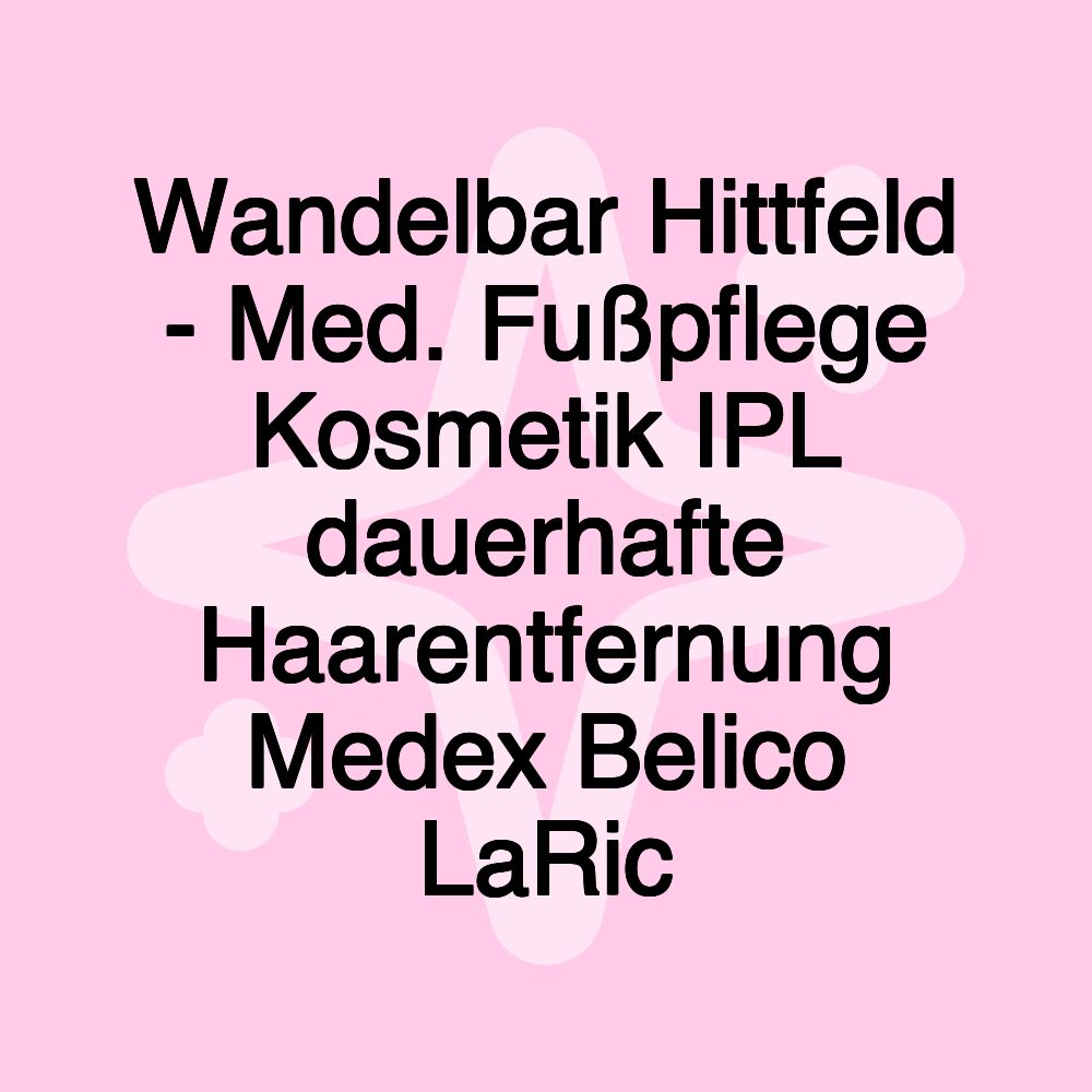 Wandelbar Hittfeld - Med. Fußpflege Kosmetik IPL dauerhafte Haarentfernung Medex Belico LaRic