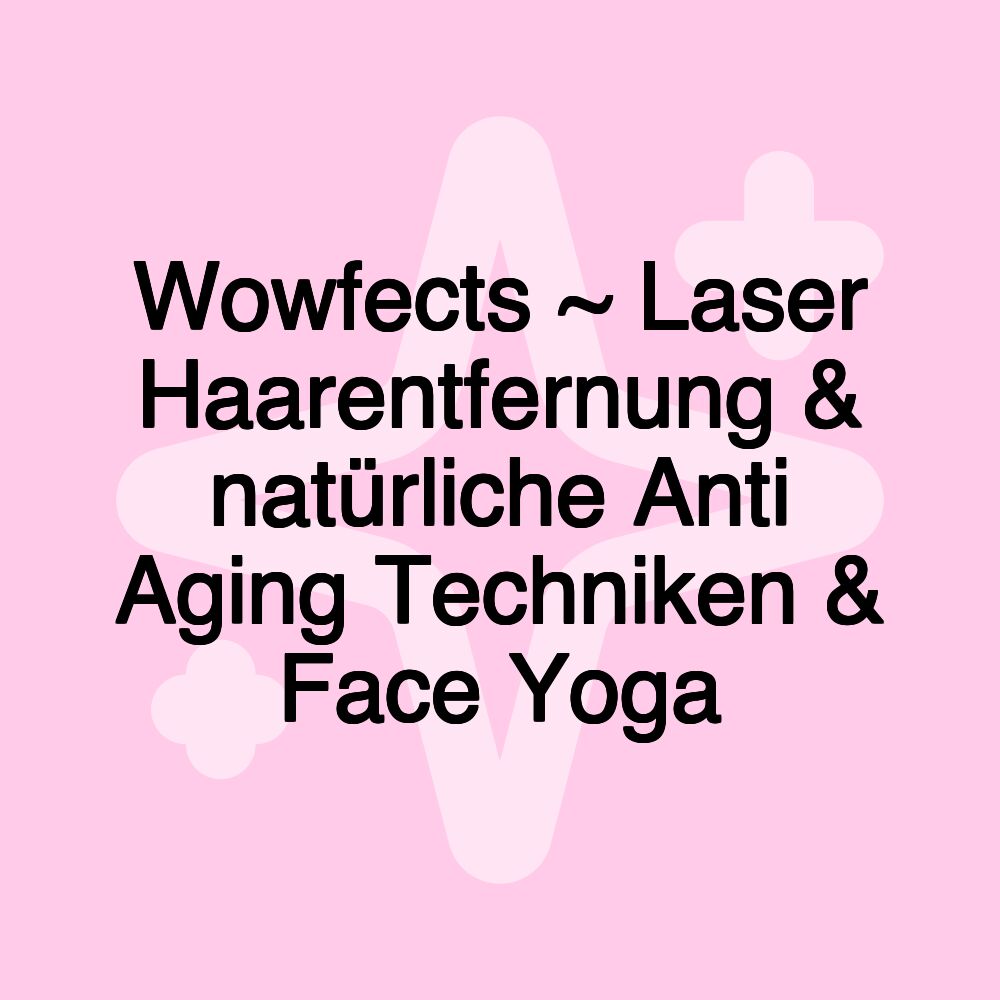 Wowfects ~ Laser Haarentfernung & natürliche Anti Aging Techniken & Face Yoga