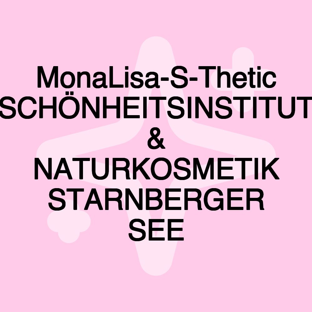 MonaLisa-S-Thetic SCHÖNHEITSINSTITUT & NATURKOSMETIK STARNBERGER SEE