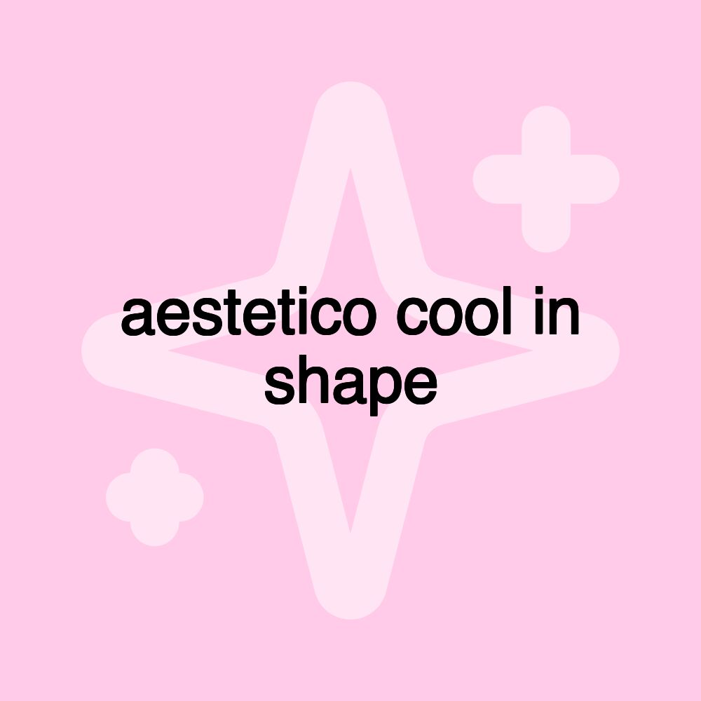 aestetico cool in shape