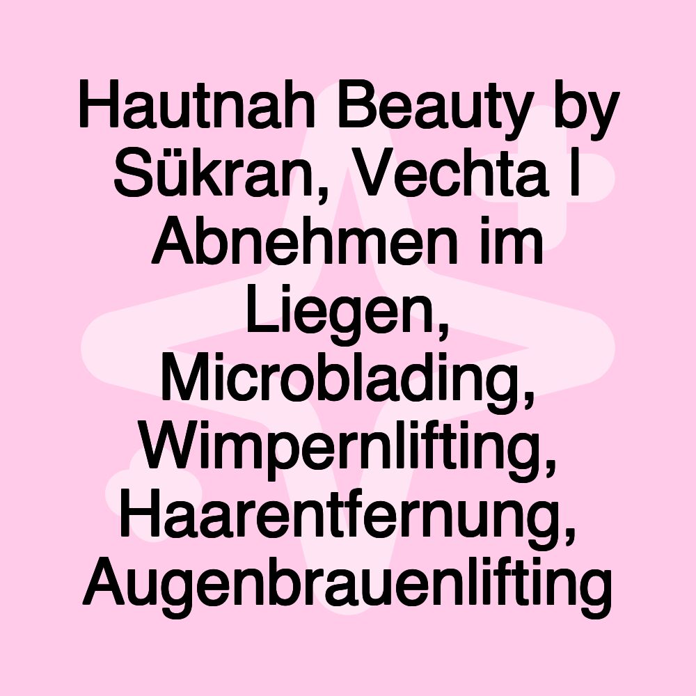 Hautnah Beauty by Sükran, Vechta | Abnehmen im Liegen, Microblading, Wimpernlifting, Haarentfernung, Augenbrauenlifting