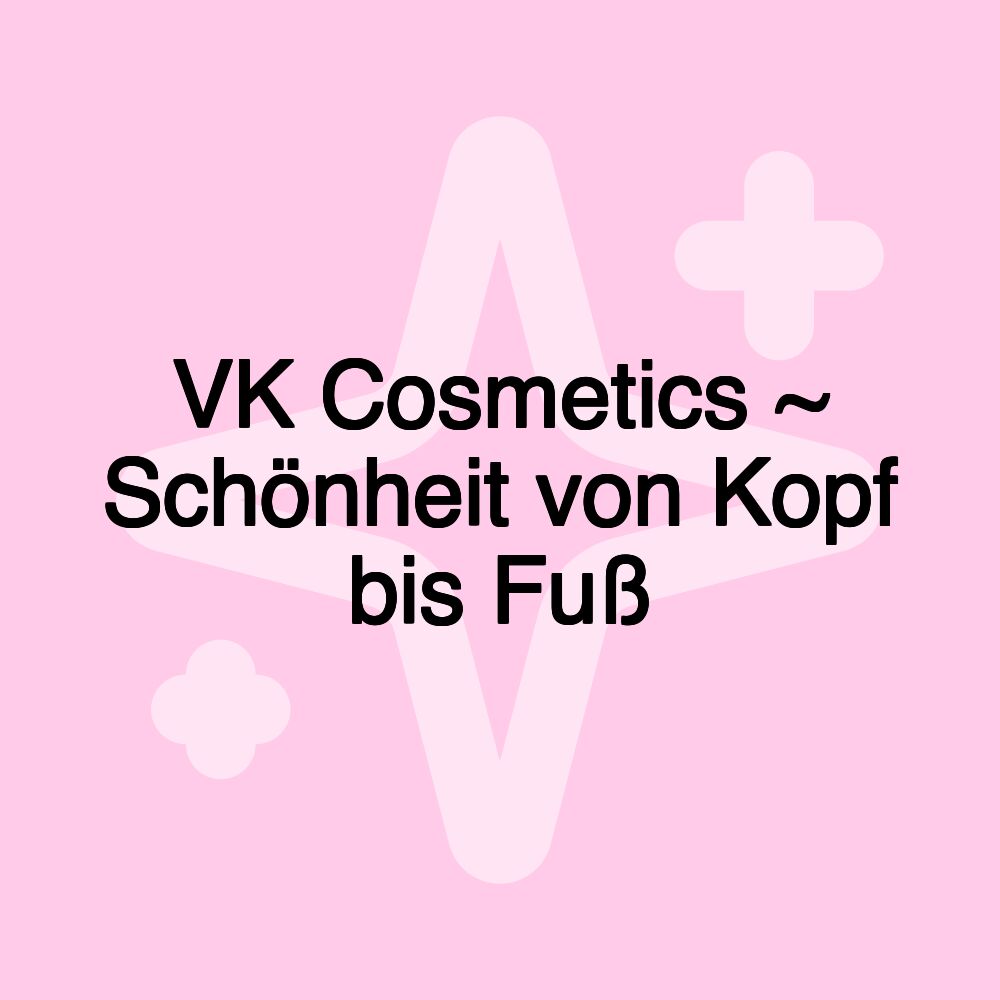 VK Cosmetics ~ Schönheit von Kopf bis Fuß