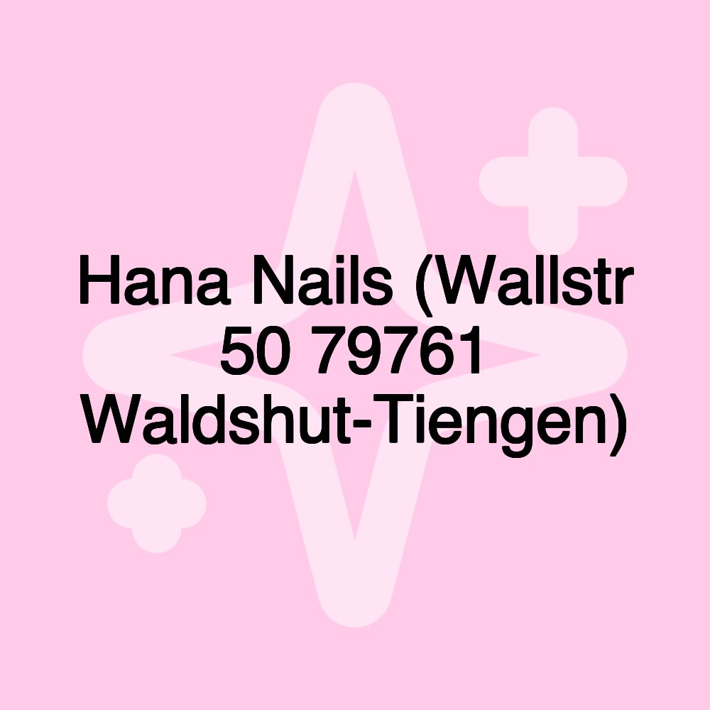 Hana Nails (Wallstr 50 79761 Waldshut-Tiengen)