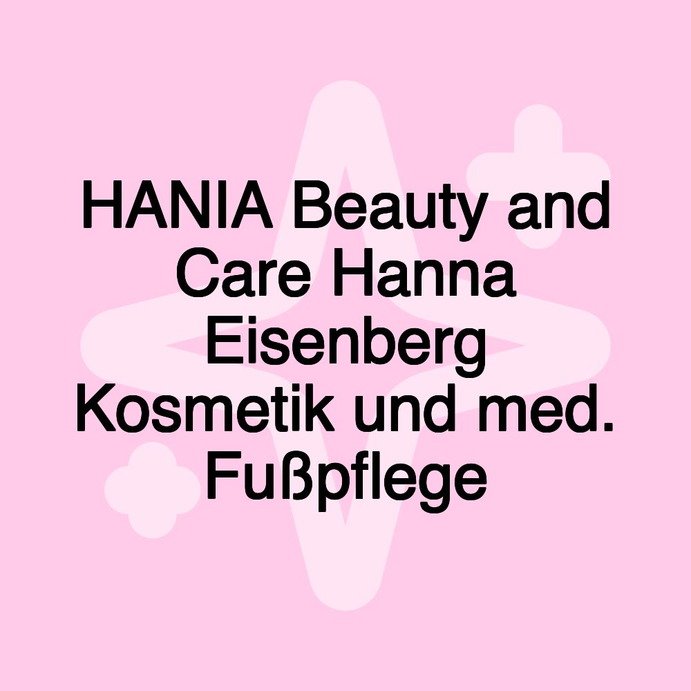 HANIA Beauty and Care Hanna Eisenberg Kosmetik und med. Fußpflege