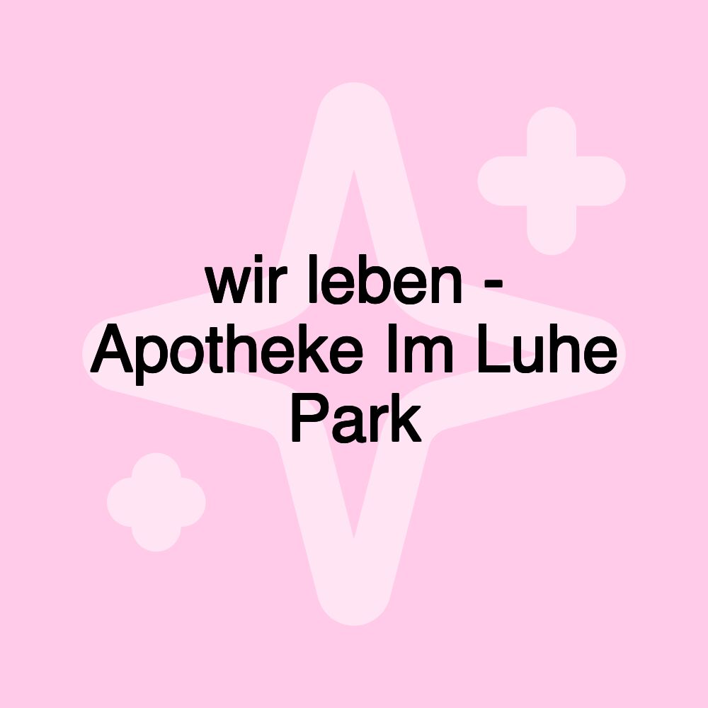 wir leben - Apotheke Im Luhe Park