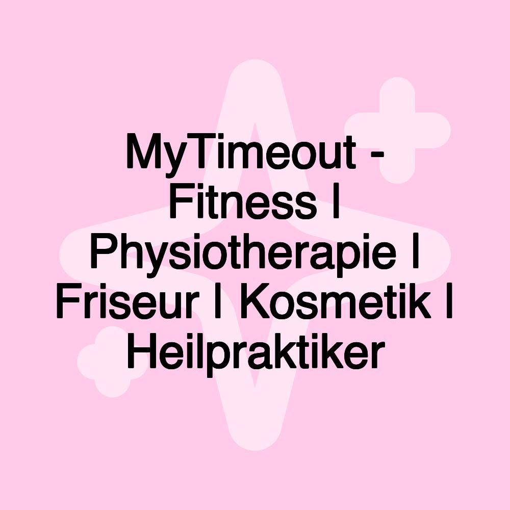 MyTimeout - Fitness | Physiotherapie | Friseur | Kosmetik | Heilpraktiker