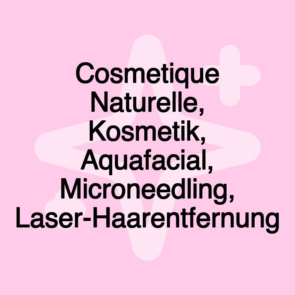 Cosmetique Naturelle, Kosmetik, Aquafacial, Microneedling, Laser-Haarentfernung