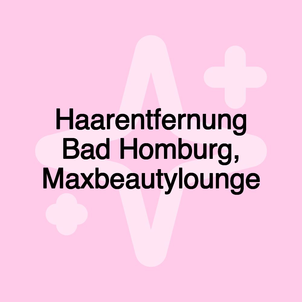 Haarentfernung Bad Homburg, Maxbeautylounge