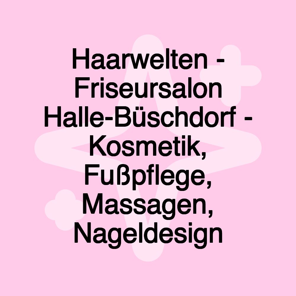 Haarwelten - Friseursalon Halle-Büschdorf - Kosmetik, Fußpflege, Massagen, Nageldesign