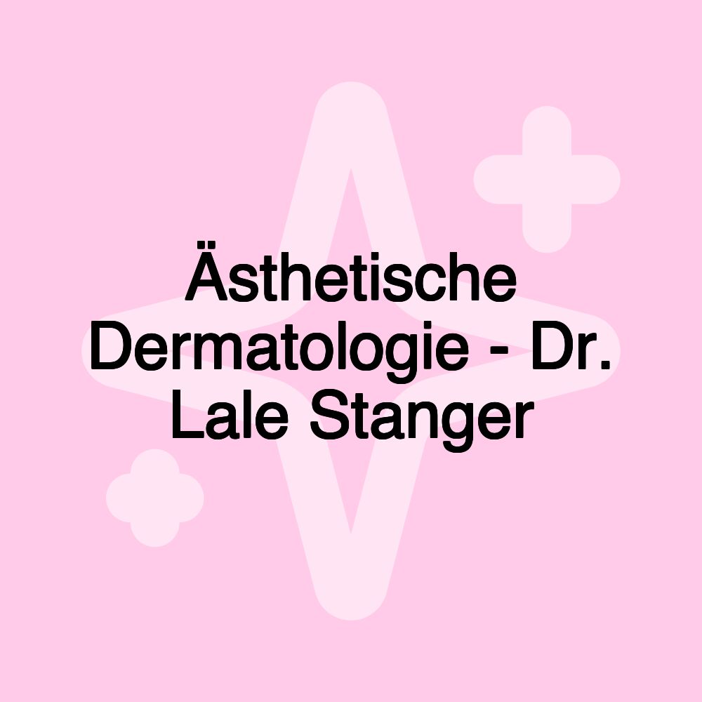 Ästhetische Dermatologie - Dr. Lale Stanger