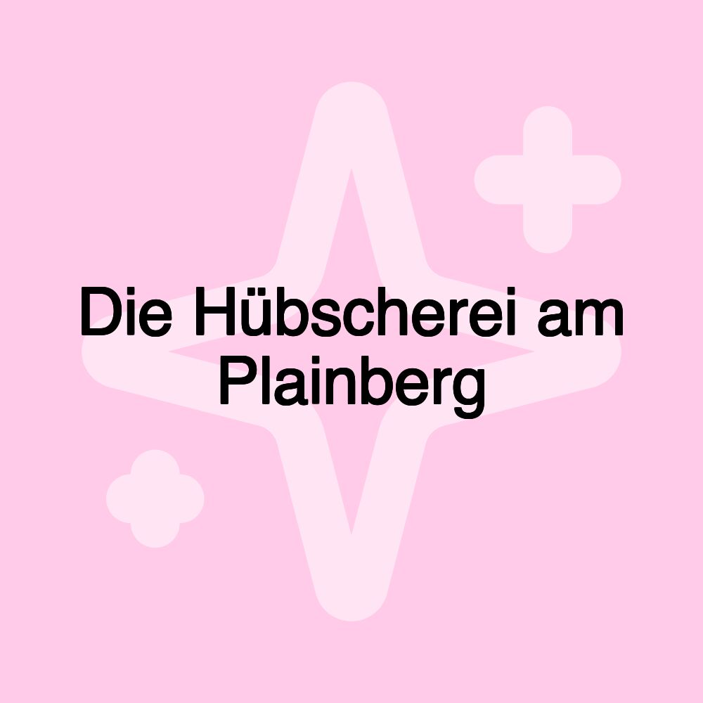 Die Hübscherei am Plainberg