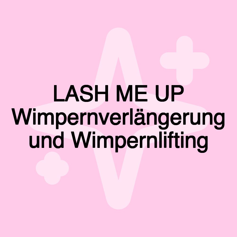 LASH ME UP Wimpernverlängerung und Wimpernlifting