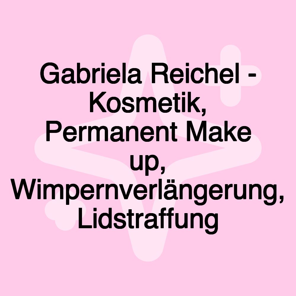 Gabriela Reichel - Kosmetik, Permanent Make up, Wimpernverlängerung, Lidstraffung